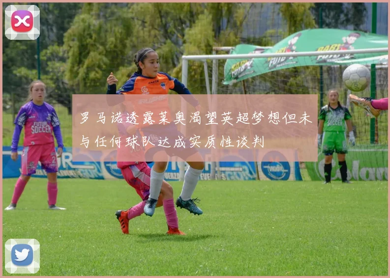 罗马诺透露莱奥渴望英超梦想但未与任何球队达成实质性谈判