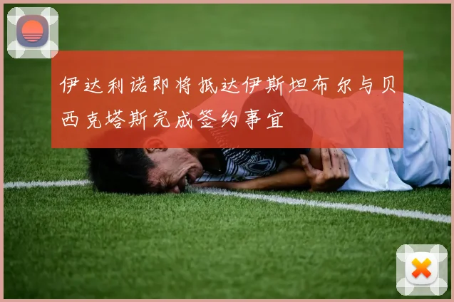 伊达利诺即将抵达伊斯坦布尔与贝西克塔斯完成签约事宜