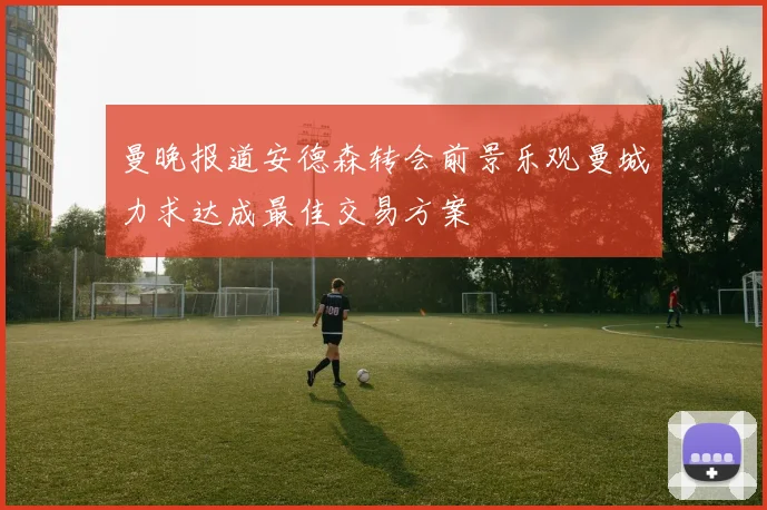曼晚报道安德森转会前景乐观曼城力求达成最佳交易方案