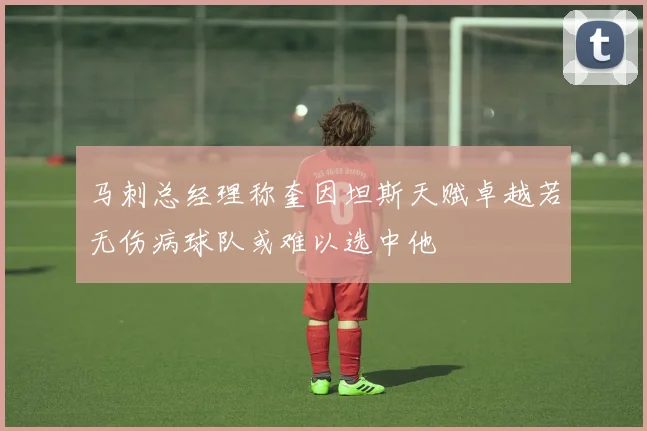 马刺总经理称奎因坦斯天赋卓越若无伤病球队或难以选中他
