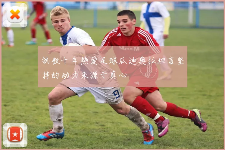 执教十年热爱足球瓜迪奥拉坦言坚持的动力来源于真心