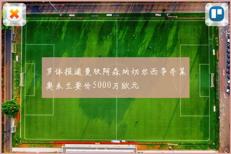 罗体报道曼联阿森纳切尔西争夺莱奥米兰要价5000万欧元
