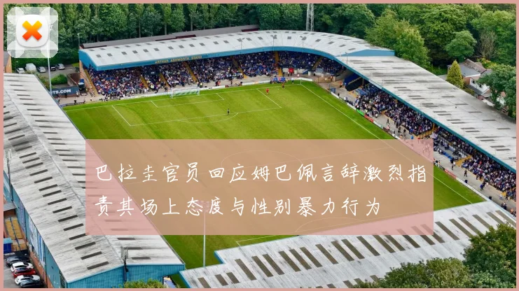巴拉圭官员回应姆巴佩言辞激烈指责其场上态度与性别暴力行为