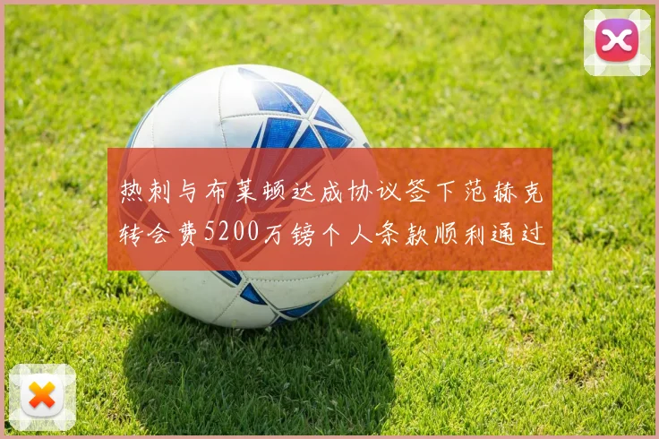 热刺与布莱顿达成协议签下范赫克转会费5200万镑个人条款顺利通过