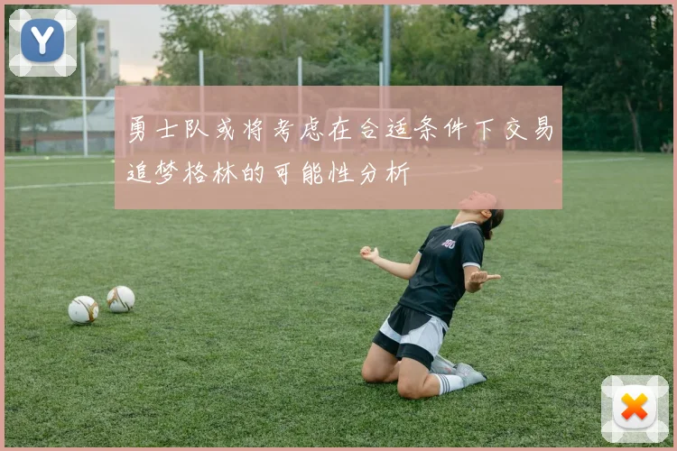 勇士队或将考虑在合适条件下交易追梦格林的可能性分析